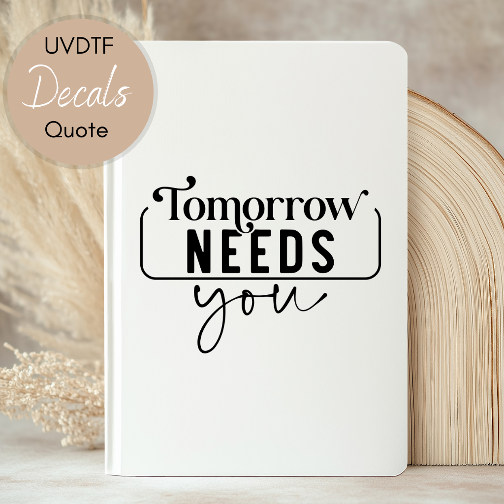 Tomorrow Needs You Quote - UVDTF Journal | Tumbler Decal (CNQJD05)