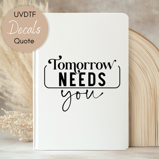 Tomorrow Needs You Quote - UVDTF Journal | Tumbler Decal (CNQJD05)